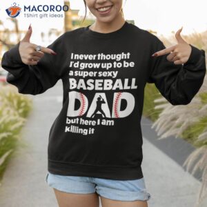 a super sexy baseball dad but here i am funny best shirt sweatshirt