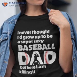 a super sexy baseball dad but here i am funny best shirt tshirt