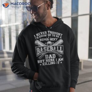 a super sexy baseball dad but here i am funny father s day shirt hoodie 1 1