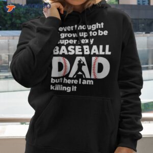A Super Sexy Baseball Dad But Here I Am, Funny Father’s Day Shirt