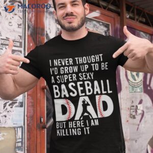 a super sexy baseball dad but here i am funny father s day shirt tshirt 1