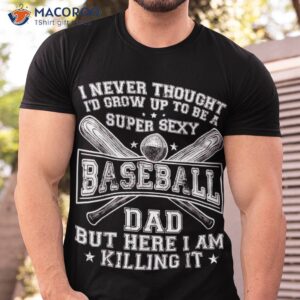 a super sexy baseball dad but here i am funny father s day shirt tshirt 2