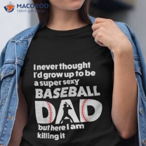 A Super Sexy Baseball Dad But Here I Am, Funny Father’s Day Shirt