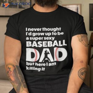 A Super Sexy Baseball Dad, But Here I’m Father’s Day Shirt