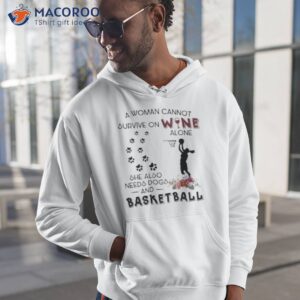 a woman cannot survive on wine alone she also needs dogs basketball 2023 shirt hoodie 1