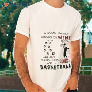 a woman cannot survive on wine alone she also needs dogs basketball 2023 shirt tshirt