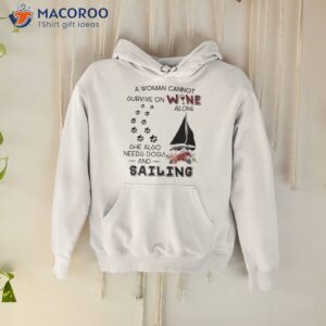 a woman cannot survive on wine alone she also needs dogs sailing 2023 shirt hoodie