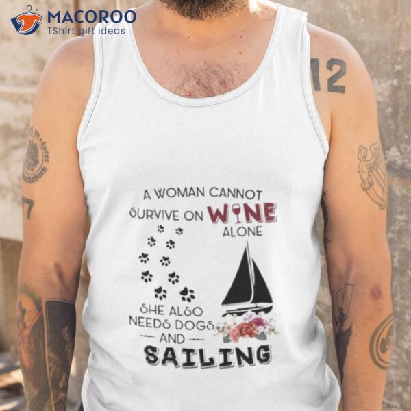 A Woman Cannot Survive On Wine Alone She Also Needs Dogs Sailing 2023 Shirt