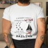 A Woman Cannot Survive On Wine Alone She Also Needs Dogs Sailing 2023 Shirt
