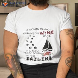 a woman cannot survive on wine alone she also needs dogs sailing 2023 shirt tshirt