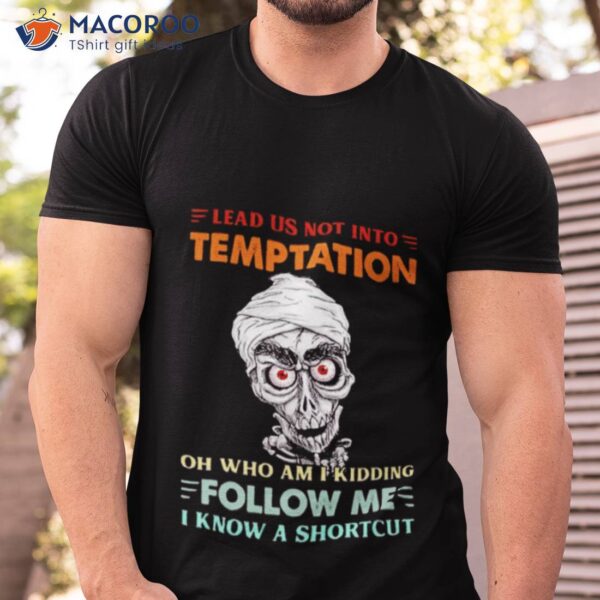 Achmed Lead Us Not Into Temptation Oh Who Am I Kidding Shirt