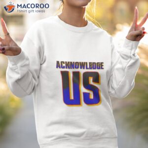 acknowledge us shirt sweatshirt 2