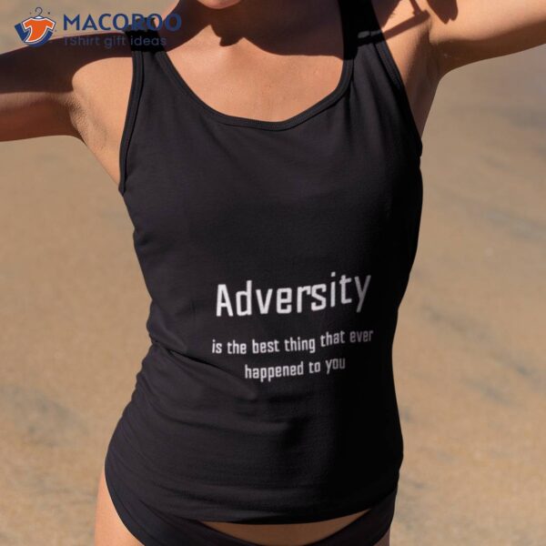 Adversity Is The Best Thing That Ever Happened To You Shirt