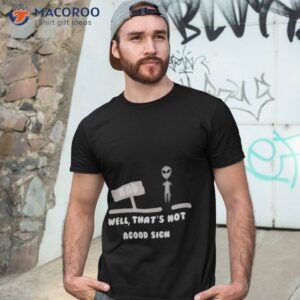 alien bad well thats not agood sign shirt tshirt 3