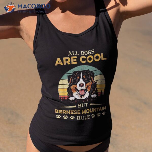 All Dogs Are Cool But Bernese Mountain Rule Father’s Day Shirt