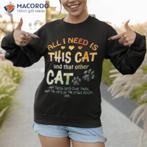 all i need is this cat and that other those cats shirt sweatshirt