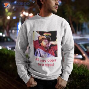 all my opps are dead shirt sweatshirt