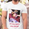 All My Opps Are Dead Shirt