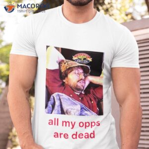 all my opps are dead shirt tshirt