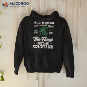 all women are created equal big michigan state but only the finest become spartans shirt hoodie