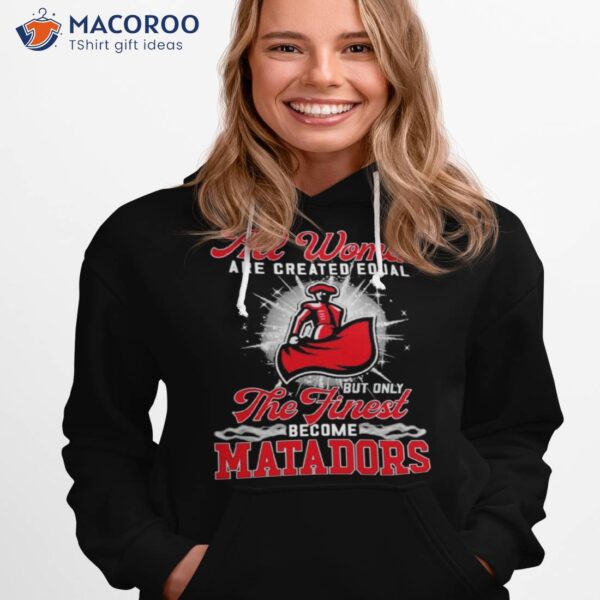 All Women Are Created Equal But Only The Finest Become Matadors Shirt