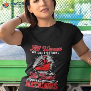 all women are created equal but only the finest become matadors shirt tshirt 1