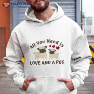 all you need is love and a pug shirt hoodie