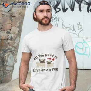 all you need is love and a pug shirt tshirt 3