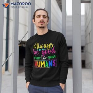 always be good to humans lgbtqia ally lgbt pride month shirt sweatshirt 1