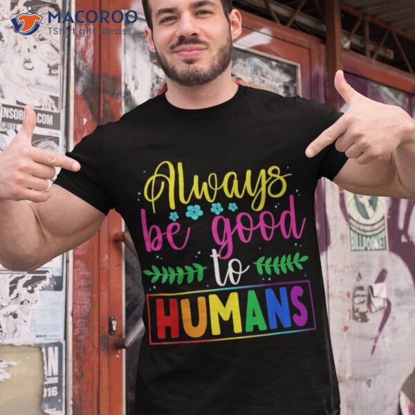 Always Be Good To Humans Lgbtqia+ Ally Lgbt Pride Month Shirt