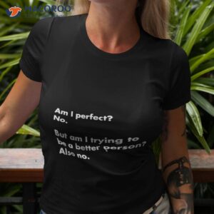 am i perfect no but am i trying to do better also no 2023 shirt tshirt 3