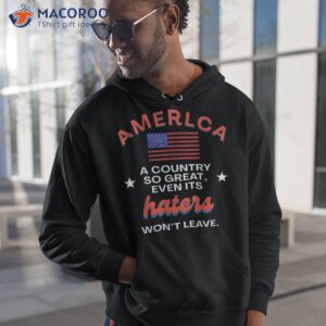 america a country so great even it s haters won t leave shirt hoodie 1 3