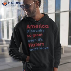 america a country so great even it s haters won t leave shirt hoodie 1