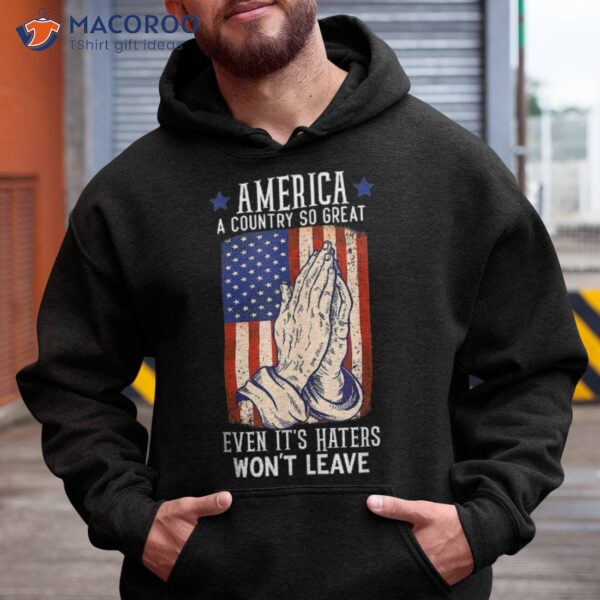 America A Country So Great Even It’s Haters Won’t Leave Shirt