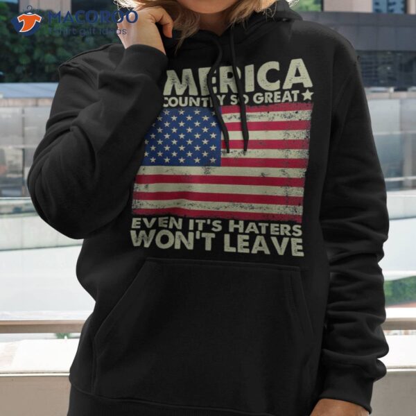 America A Country So Great Even It’s Haters Won’t Leave Shirt