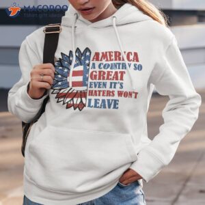 america a country so great even it s haters won t leave shirt hoodie 3