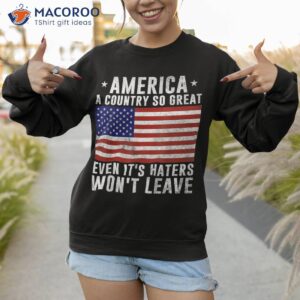 america a country so great even it s haters won t leave shirt sweatshirt 1 1