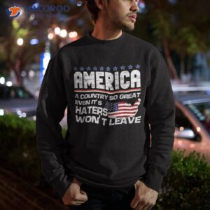 america a country so great even it s haters won t leave shirt sweatshirt 1