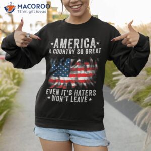 america a country so great even it s haters won t leave shirt sweatshirt 1 7