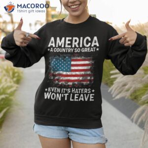 america a country so great even it s haters won t leave shirt sweatshirt 1 8