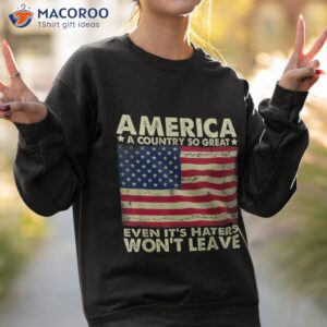 america a country so great even it s haters won t leave shirt sweatshirt 2 2