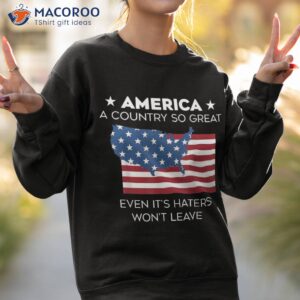 america a country so great even it s haters won t leave shirt sweatshirt 2 4