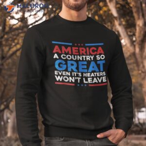 america a country so great even it s haters won t leave shirt sweatshirt 5