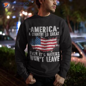 america a country so great even it s haters won t leave shirt sweatshirt 6