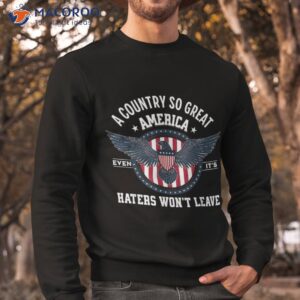 america a country so great even it s haters won t leave shirt sweatshirt 7