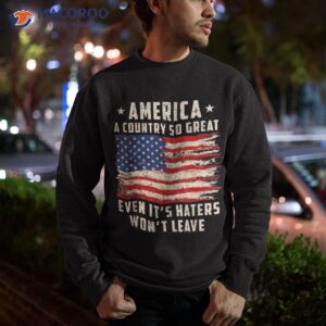 america a country so great even it s haters won t leave shirt sweatshirt 8