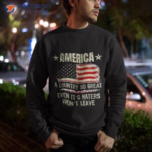 america a country so great even it s haters won t leave shirt sweatshirt 9