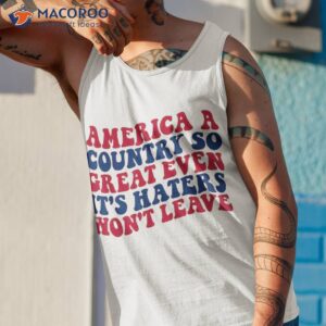 america a country so great even it s haters won t leave shirt tank top 1 1