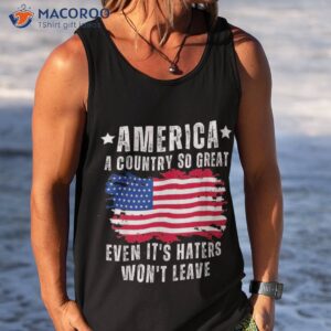 america a country so great even it s haters won t leave shirt tank top 10