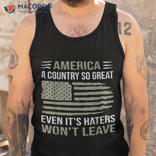 America A Country So Great Even It’s Haters Won’t Leave Shirt